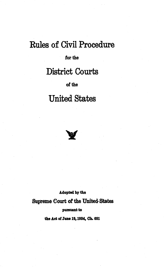 handle is hein.congcourts/rcpd0001 and id is 1 raw text is: 





Rules of Civil Procedure

            for the

      District Courts

             of the

       United States





             V







          Adopted by the
 Supreme Court of the Unite& States
            puuuaut to
     the Act of lune 19, 1984, Ch. 651


