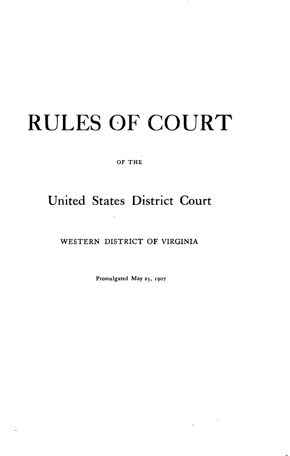 handle is hein.congcourts/rcusdc0001 and id is 1 raw text is: 










RULES OF COURT


              OF THE


United States District


Court


WESTERN DISTRICT OF VIRGINIA


      Promulgated May 25, 1907


