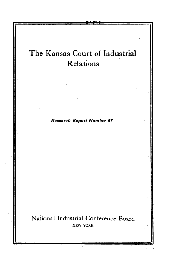 handle is hein.congcourts/rkci0001 and id is 1 raw text is: 





The  Kansas   Court of Industrial
            Relations







       Research Report Number 67













 National Industrial Conference Board
             NEW YORK


