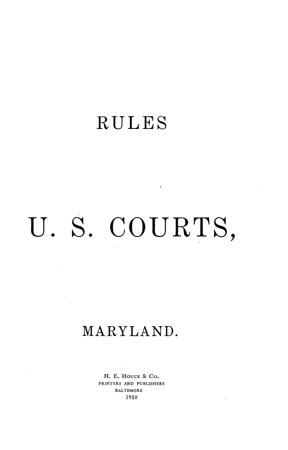 handle is hein.congcourts/rlctmy0001 and id is 1 raw text is: 






RULES


COURTS,


MARYLAND.


   H. E. HOUCK & Co.
   PRINTERS AND PUBLISHERS
     BALTIMORE
     1910


U o


S o


