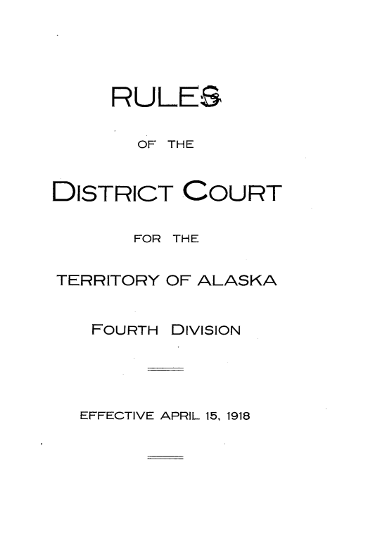 handle is hein.congcourts/rldctaf0001 and id is 1 raw text is: 




     RULES

       OF THE


DISTRICT COURT

       FOR THE

TERRITORY OF ALASKA


FOURTH


DIVISION


EFFECTIVE APRIL 15, 1918


