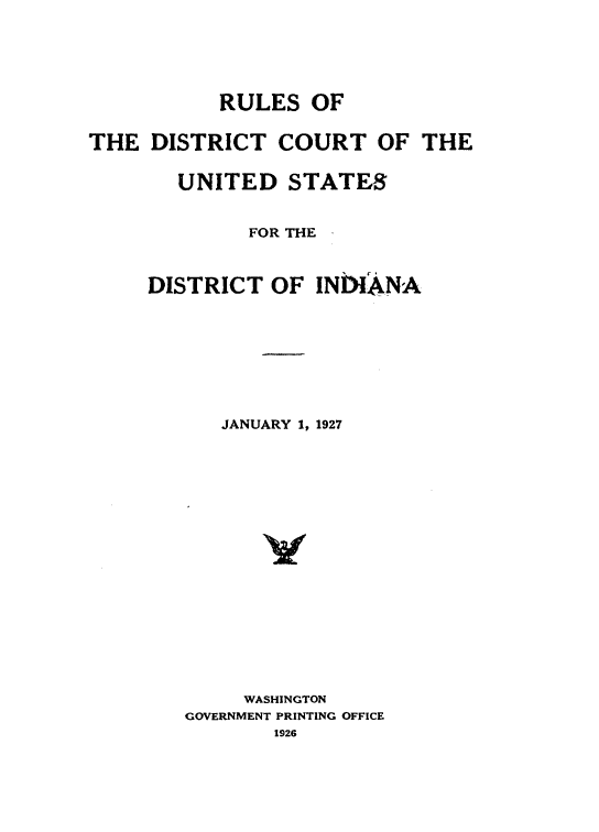 handle is hein.congcourts/rldctusd0001 and id is 1 raw text is: 






           RULES OF


THE DISTRICT COURT OF THE


        UNITED STATE8


             FOR THE



     DISTRICT OF INDIANA









           JANUARY 1, 1927



















             WASHINGTON
        GOVERNMENT PRINTING OFFICE
                1926


