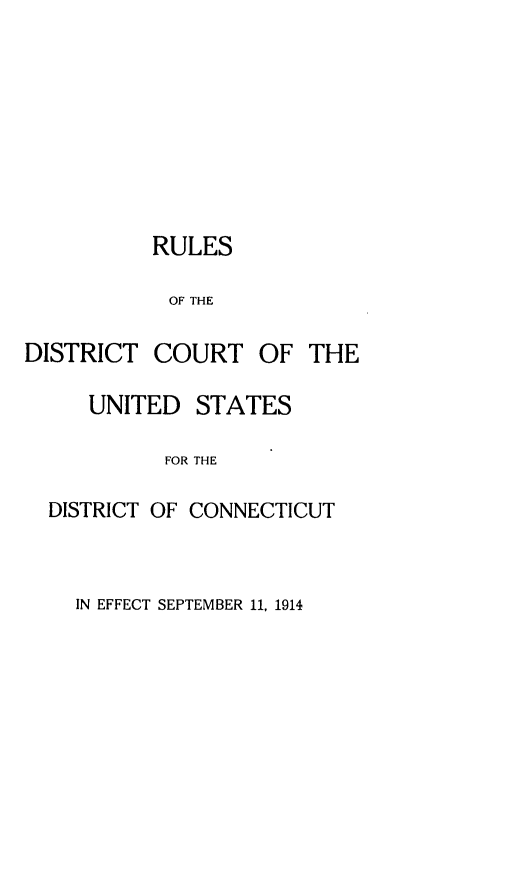 handle is hein.congcourts/rldcusd0001 and id is 1 raw text is: 









          RULES

            OF THE

DISTRICT COURT OF THE

     UNITED STATES

           FOR THE

  DISTRICT OF CONNECTICUT


IN EFFECT SEPTEMBER 11, 1914


