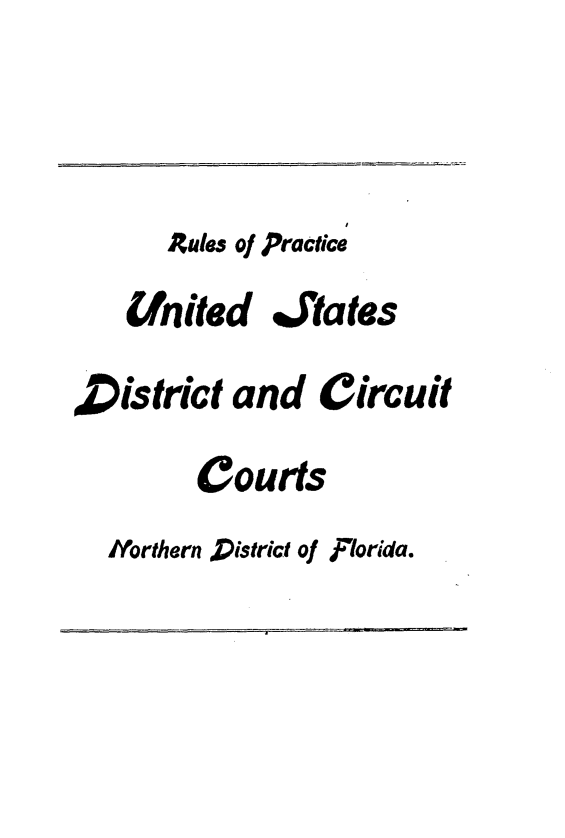 handle is hein.congcourts/rlpusd0001 and id is 1 raw text is: 


      Rules of Practice
   United Jtates
,District and Circuit
        Courts
  Northern District of Florida.


