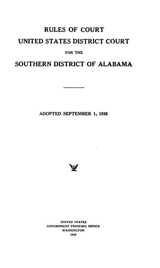 handle is hein.congcourts/rlsctusds0001 and id is 1 raw text is: RULES OF COURT
UNITED STATES DISTRICT COURT
FOR THE
SOUTHERN DISTRICT OF ALABAMA

ADOPTED SEPTEMBER 1, 1928
UNITED STATES
GOVERNMENT PRINTING OFFICE
WASHINGTON
1928


