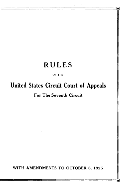 handle is hein.congcourts/rluscca0001 and id is 1 raw text is: 











            RULES
               OF THE

United States Circuit Court of Appeals

        For The Seventh Circuit


WITH AMENDMENTS TO OCTOBER 6, 1925



