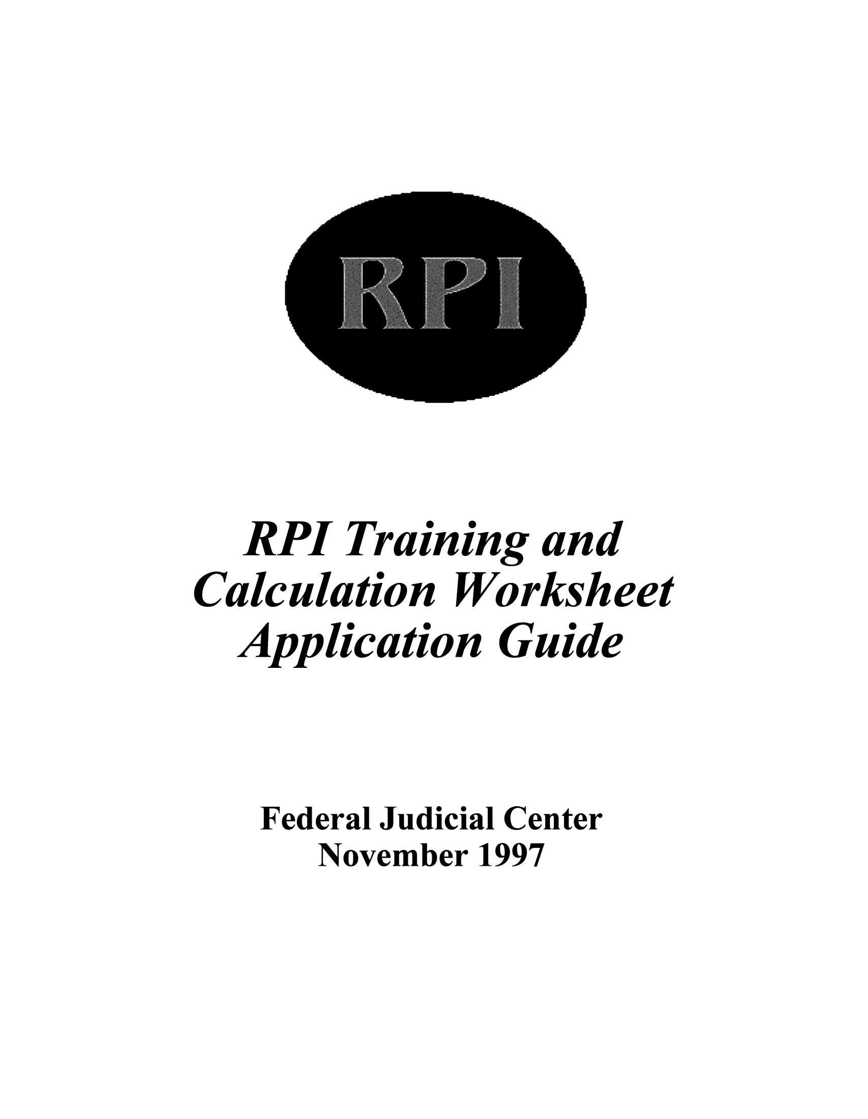 handle is hein.congcourts/rpitrain0001 and id is 1 raw text is: RPI Training and
Calculation Worksheet
Application Guide
Federal Judicial Center
November 1997



