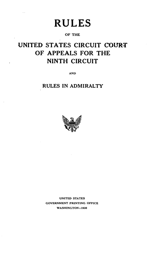 handle is hein.congcourts/rsotusctcas0001 and id is 1 raw text is: 



           RULES

              OF THE

UNITED  STATES   CIRCUIT  COURT

     OF  APPEALS   FOR  THE

         NINTH  CIRCUIT

                AND


        RULES IN ADMIRALTY


    UNITED STATES
GOVERNMENT PRINTING OFFICE
   WASHINGTON : 1930


