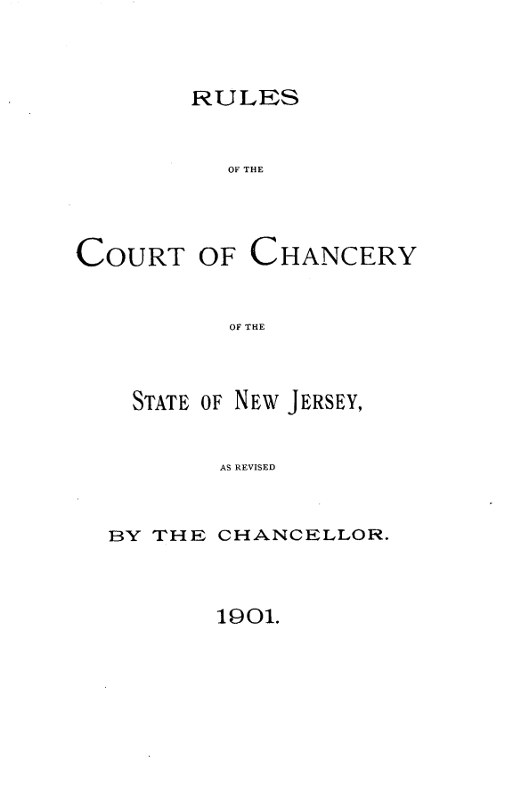 handle is hein.congcourts/ructhanj0001 and id is 1 raw text is: 


RULES


  OF THE


COURT


OF CHANCERY


OF THE


  STATE OF NEw JERSEY,

        AS REVISED


BY THE CHANCELLOR.


1901.


