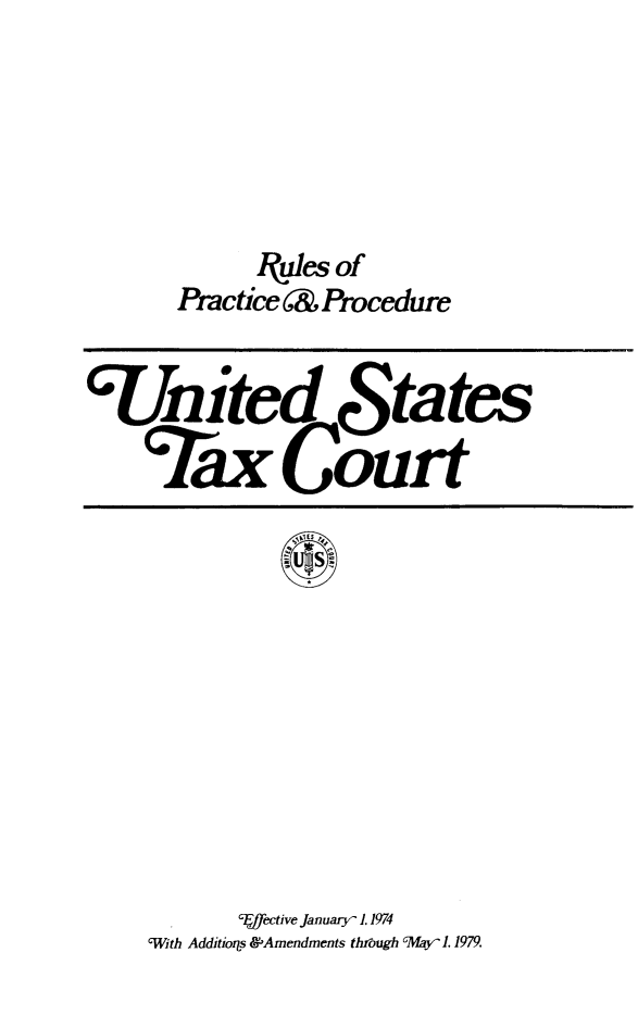 handle is hein.congcourts/rulpreeff0003 and id is 1 raw text is: Wules of
Pactice 6& Procedure

'United States
Tax Court

Tjfective January 1. 1974
With Additiors &,Amendments through Mar 1.1979.


