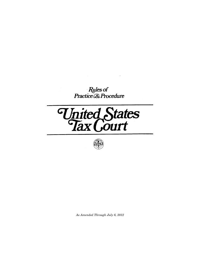 handle is hein.congcourts/rulpreeff0006 and id is 1 raw text is: ,uleds of
Practice 6& Procedure
'United States
Tax Court

As Amended Through July 6, 2012


