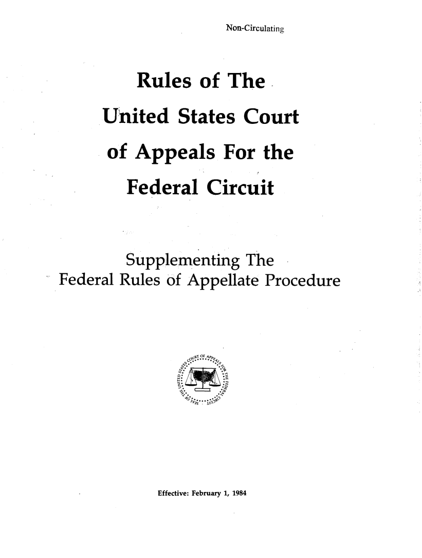 handle is hein.congcourts/ruscafc0001 and id is 1 raw text is: Non-Circulating


          Rules   of The

     United States Court

     of  Appeals For the

        Federal   Circuit



        Supplementing  The
Federal Rules of Appellate Procedure



                  .1TAp

                  -ell~


Effective: February 1, 1984


