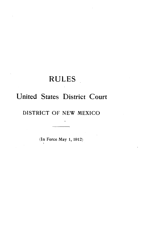 handle is hein.congcourts/rusdnm0001 and id is 1 raw text is: 










          RULES

United States District Court

  DISTRICT OF NEW MEXICO


       .(In Force May 1, 1912)


