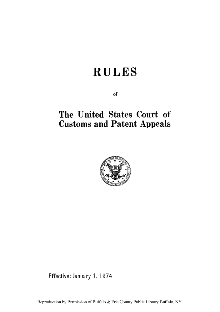 handle is hein.congcourts/ruusco0001 and id is 1 raw text is: RULES
of
The United States Court of
Customs and Patent Appeals

Effective: January 1, 1974

Reproduction by Permission of Buffalo & Erie County Public Library Buffalo, NY



