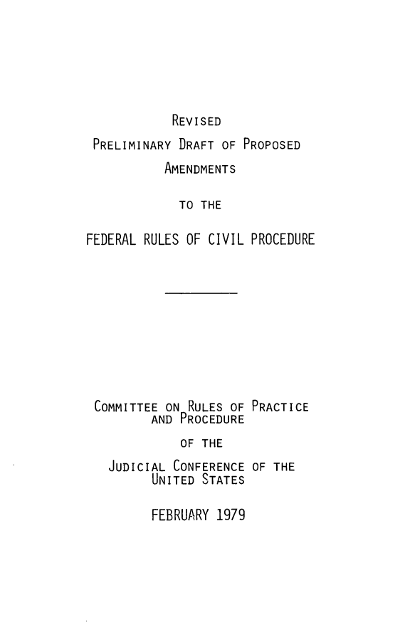 handle is hein.congcourts/rvcvp0001 and id is 1 raw text is: REVISED

PRELIMINARY DRAFT OF PROPOSED
AMENDMENTS
TO THE
FEDERAL RULES OF CIVIL PROCEDURE
COMMITTEE ON RULES OF PRACTICE
AND PROCEDURE
OF THE
JUDICIAL CONFERENCE OF THE
UNITED STATES

FEBRUARY 1979


