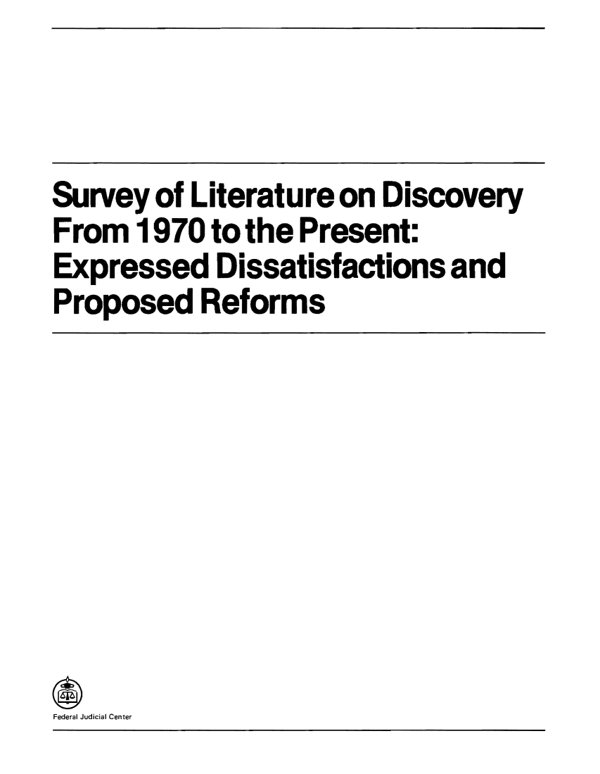 handle is hein.congcourts/survlitp0001 and id is 1 raw text is: Survey of Literature on Discovery
From 1970 to the Present:
Expressed Dissatisfactions and
Proposed Reforms

Federal Judicial Center


