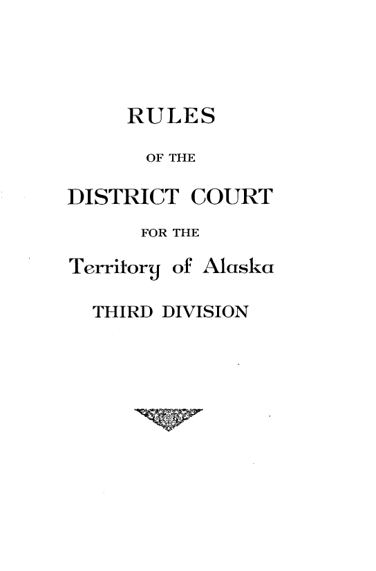 handle is hein.congcourts/tdtdr0001 and id is 1 raw text is: 




     RULES

       OF THE

DISTRICT COURT
      FOR THE


Territorlj

  THIRD


of Alaska

DIVISION


