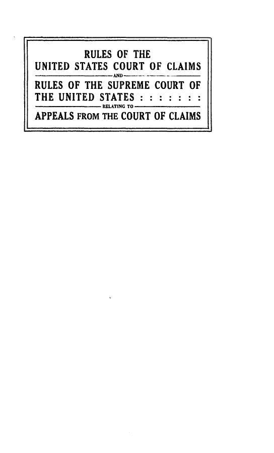 handle is hein.congcourts/tunc0001 and id is 1 raw text is: 


         RULES OF THE
UNITED STATES COURT  OF CLAIMS
              AD
RULES OF THE SUPREME  COURT OF
THE UNITED  STATES:  : : : : : :
            RELATING TO
APPEALS FROM THE COURT OF CLAIMS


