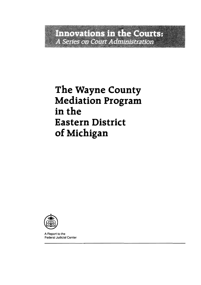 handle is hein.congcourts/wayncoun0001 and id is 1 raw text is: The Wayne County
Mediation Program
in the
Eastern District
of Michigan
A Report to the
Federal Judicial Center


