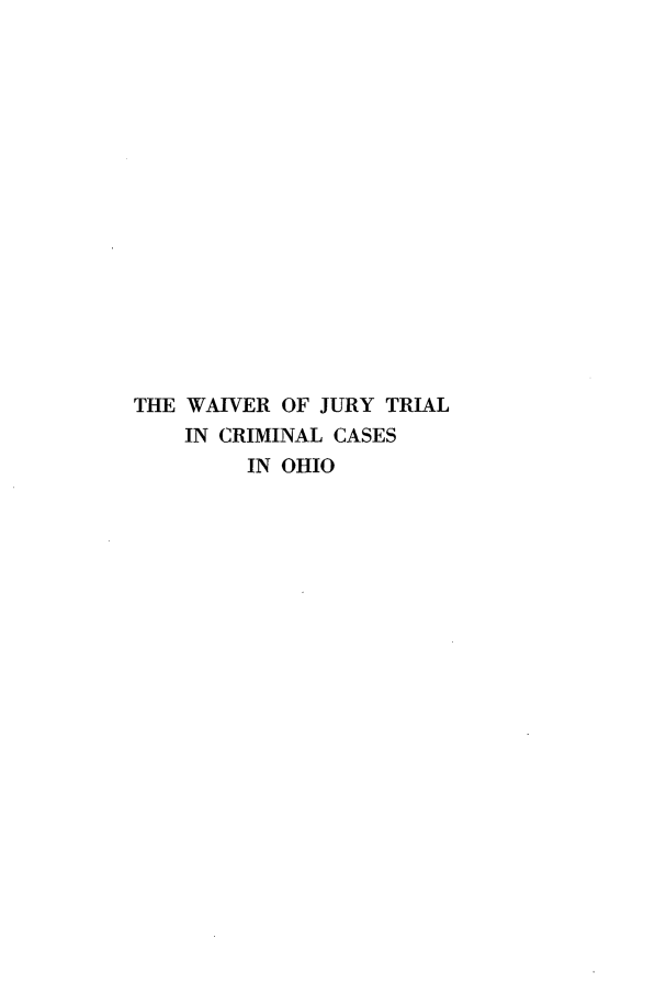 handle is hein.congcourts/wrjytlclcs0001 and id is 1 raw text is: 

















THE WAIVER OF JURY  TRIAL
    IN CRIMINAL CASES
         IN OHIO


