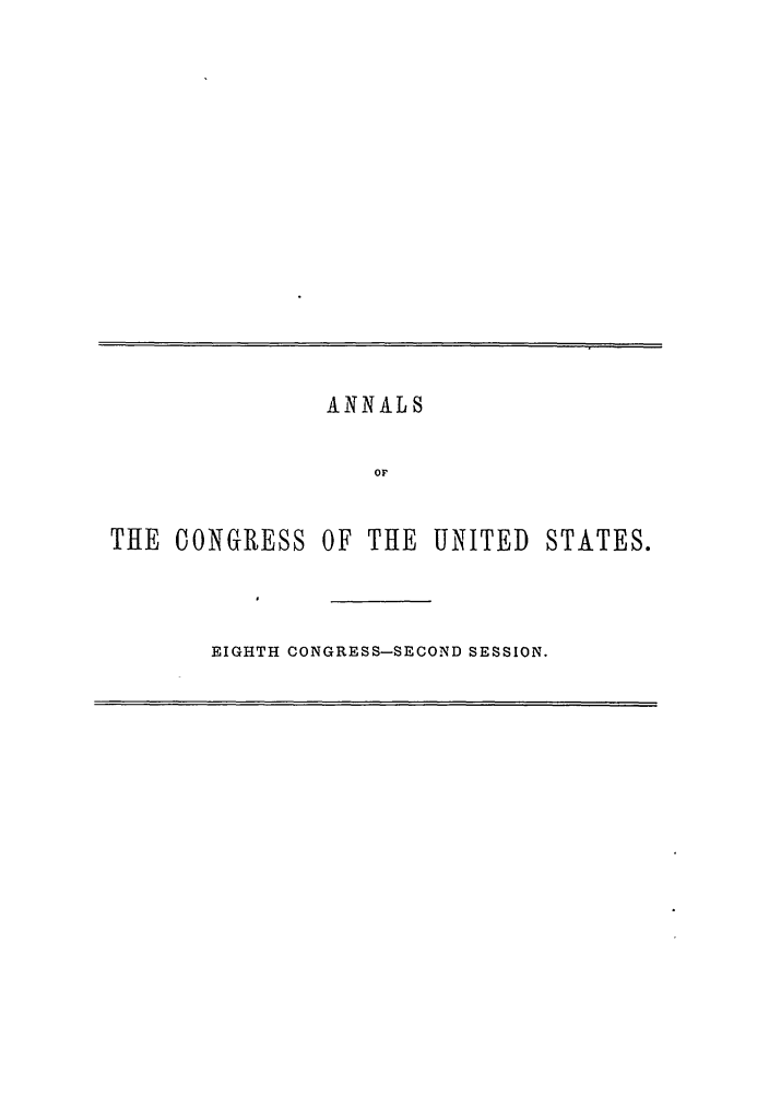 handle is hein.congrec/aoc0014 and id is 1 raw text is: ANNALS
or

THE CONGRESS OF THE UNITED

STATES.

EIGHTH CONGRESS-SECOND SESSION.


