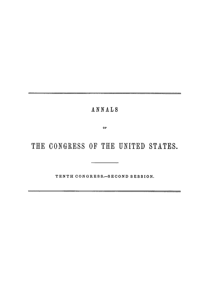 handle is hein.congrec/aoc0019 and id is 1 raw text is: ANNALS
OP
THE CONGRESS OF THE UNITED STATES.
TENTH CONGRESS.-SECOND SESSION.


