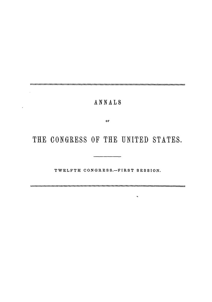 handle is hein.congrec/aoc0023 and id is 1 raw text is: ANNALS
OF
THE CONGRESS OF THE UNITED STATES.

TWELFTH CONGRESS.-FIRST SESSION.


