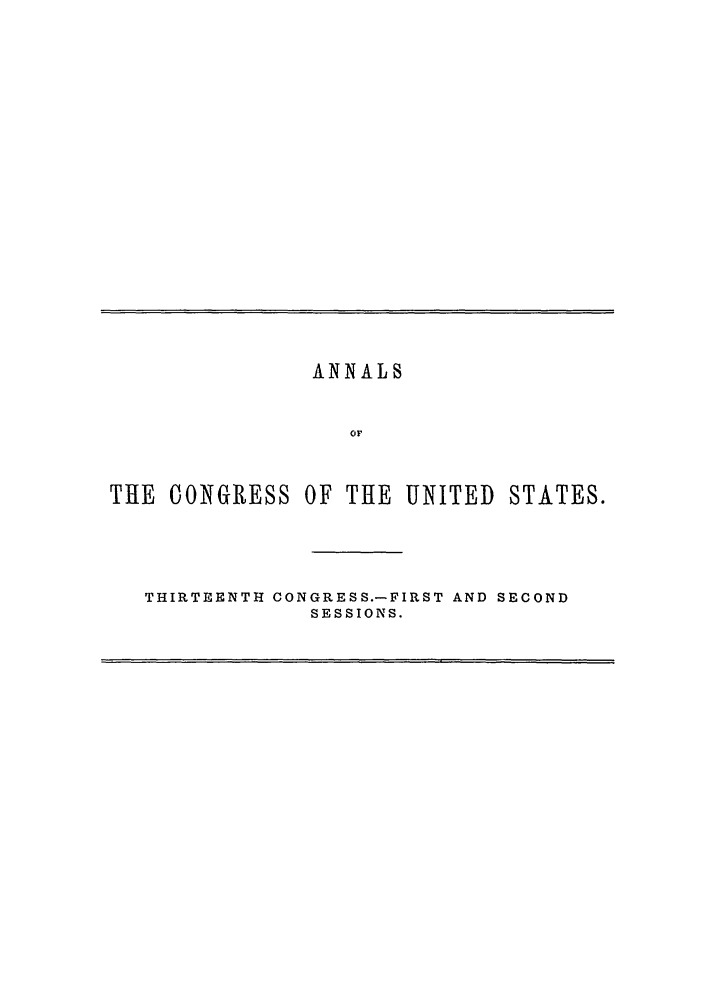 handle is hein.congrec/aoc0027 and id is 1 raw text is: ANNALS
OF
THE CONGRESS OF THE UNITED STATES.

THIRTEENTH CONGRESS.-FIRST AND SECOND
SESSIONS.


