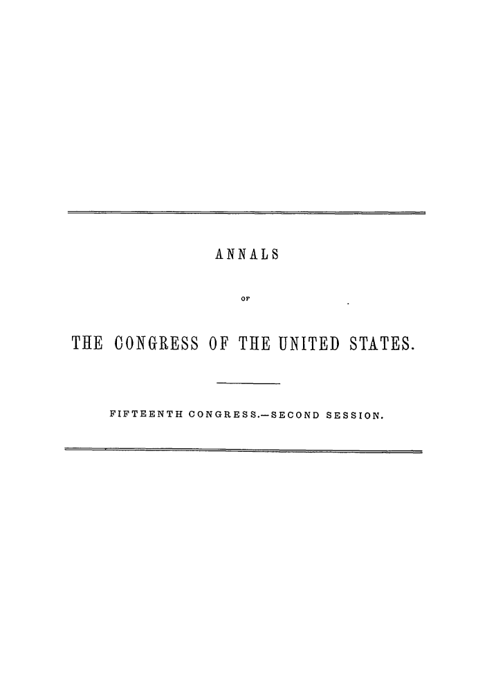 handle is hein.congrec/aoc0033 and id is 1 raw text is: ANNALS
OF
THE CONGRESS OF THE UNITED STATES.

FIFTEENTH CONGRESS.-SECOND SESSION.


