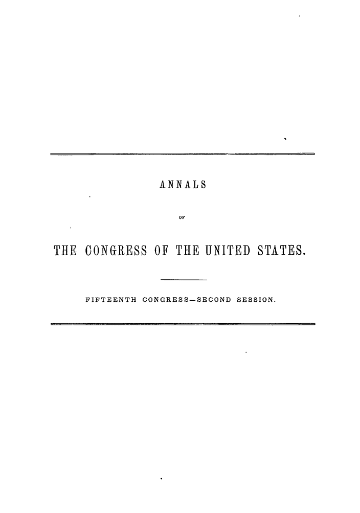 handle is hein.congrec/aoc0034 and id is 1 raw text is: ANNALS
OF
THE CONGRESS OF THE UNITED STATES.

FIFTEENTH CONGRESS-SECOND SESSION.


