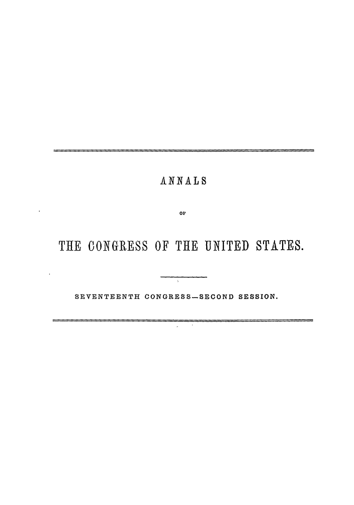handle is hein.congrec/aoc0040 and id is 1 raw text is: ANNALS
or
THE CONGRESS OF THE UNITED STATES.

SEVENTEENTH CONGRESS-SECOND SESSION.



