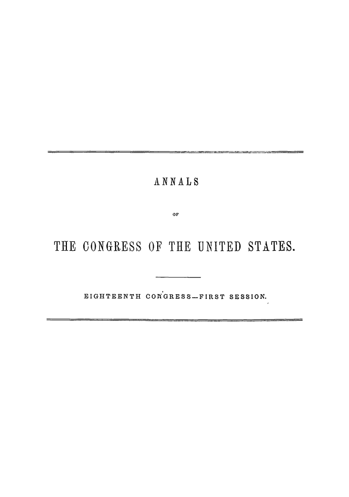 handle is hein.congrec/aoc0041 and id is 1 raw text is: ANNALS
OF
THE CONGRESS OF THE UNITED STATES.

EIGHTEENTH COAGRESS-FIRST SESSION.


