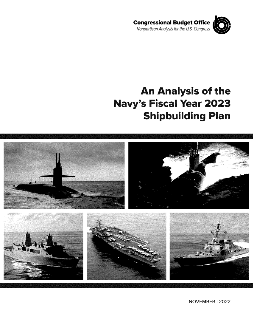 handle is hein.congrec/aysotens0001 and id is 1 raw text is: Congressional Budget Office
Nonpata ~OAn7yi fr he U.S Cogr 's
An Analysis of the
Navy's Fiscal Year 2023
Shipbuilding Plan

NOVEMBER I 2022

NOVEMBER 12022 0ON


