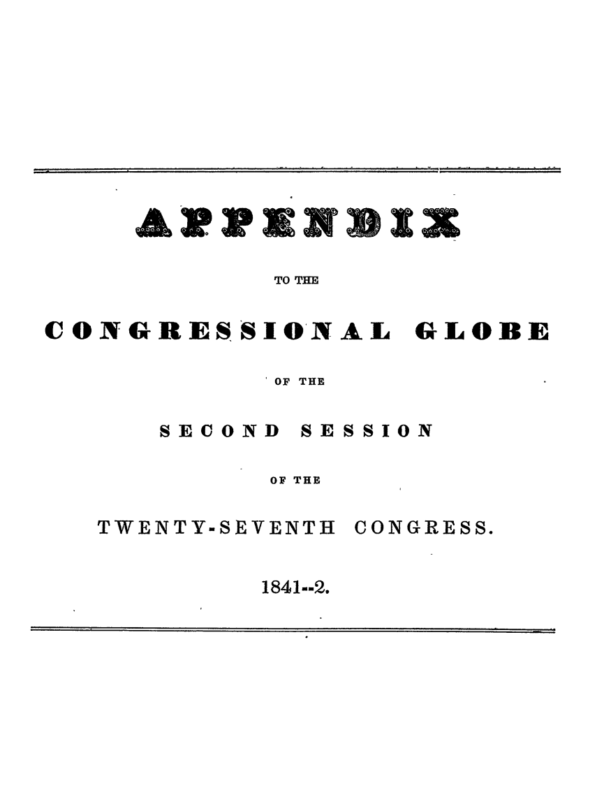 handle is hein.congrec/conglob0013 and id is 1 raw text is: TO THE
CONGRESSIONAL GLOBE

IOF THE

SESSION

OF THE

TWENTY-SEVENTH

CONGRESS.

1841--2.

SECOND


