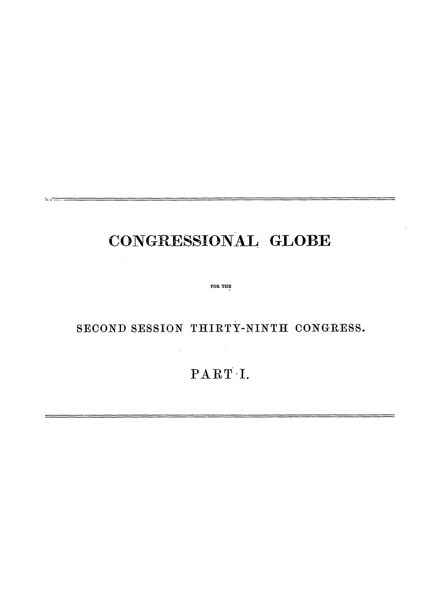 handle is hein.congrec/conglob0089 and id is 1 raw text is: CONGRESSIONAL

GLOBE

FOIL THE

SECOND SESSION THIRTY-NINTH CONGRESS.
PART I.


