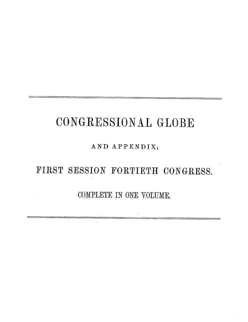 handle is hein.congrec/conglob0092 and id is 1 raw text is: CONGRESSIONAL GLOBE
AND APPENDIX;
FIRST 8ESSIOKT FORTIETH CONGRESS.
COMPLETE IN ONE VOLUME.


