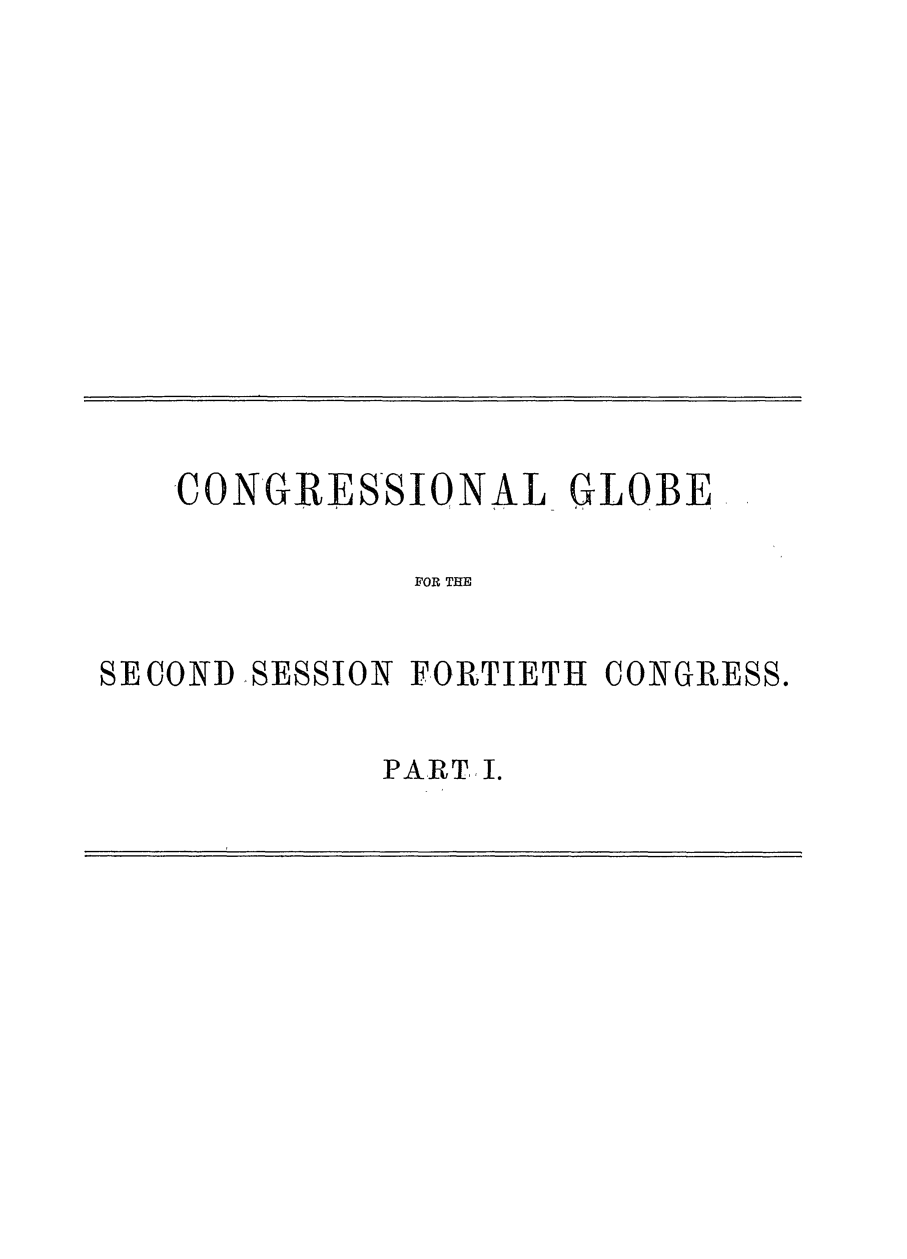 handle is hein.congrec/conglob0094 and id is 1 raw text is: CONGRESSIONAL GLOBE
FOR THE
SECOND  SESSION FORTIETH CONGRESS.

PART, I.



