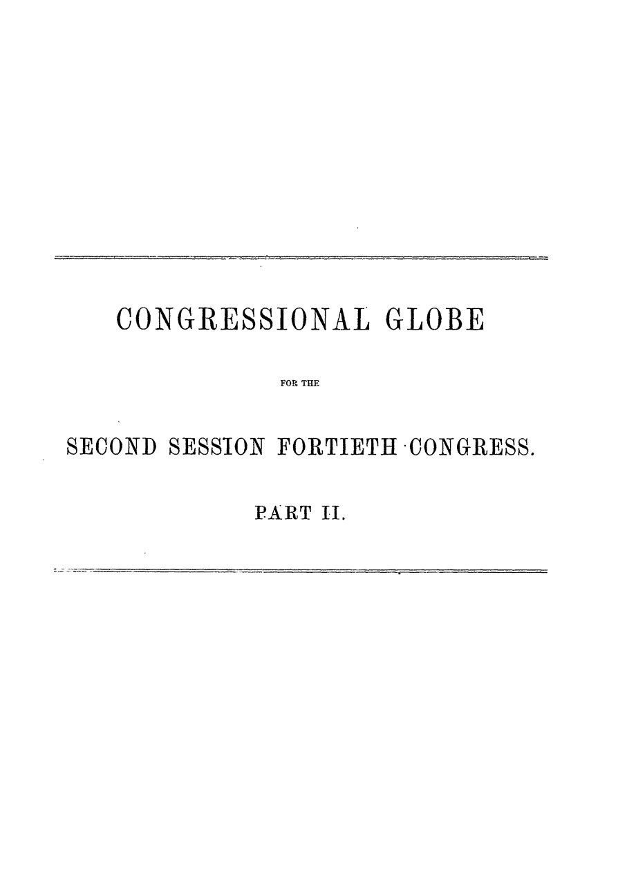 handle is hein.congrec/conglob0095 and id is 1 raw text is: CONGRESSIONAL GLOBE
FOR THE
SECOND SESSION FORTIETH CONGRESS.

PART II.


