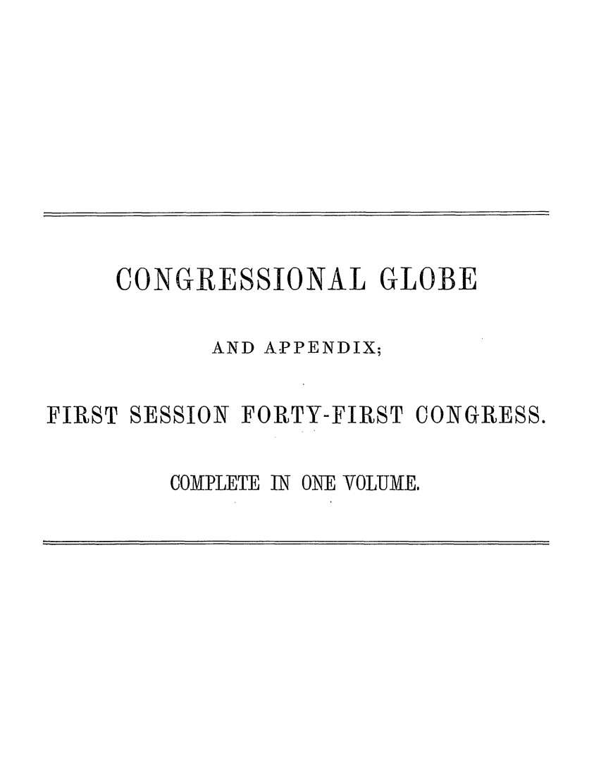 handle is hein.congrec/conglob0103 and id is 1 raw text is: CONGRESSIONAL GLOBE
AND APPENDIX;
FIRST SESSION FORTY-FIRST CONGRESS.
COMPLETE IN ONE VOLUME.


