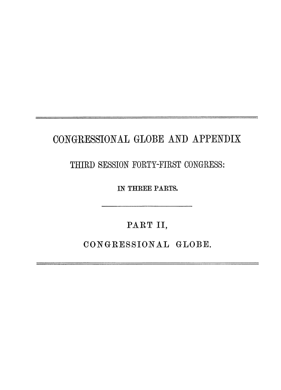 handle is hein.congrec/conglob0113 and id is 1 raw text is: CONGRESSIONAL GLOBE AND APPENDIX
THIRD SESSION FORTY-FIRST CONGRESS:
N THREE PARTS.

PART II,

CONGRESSIONAL

GLOBE.


