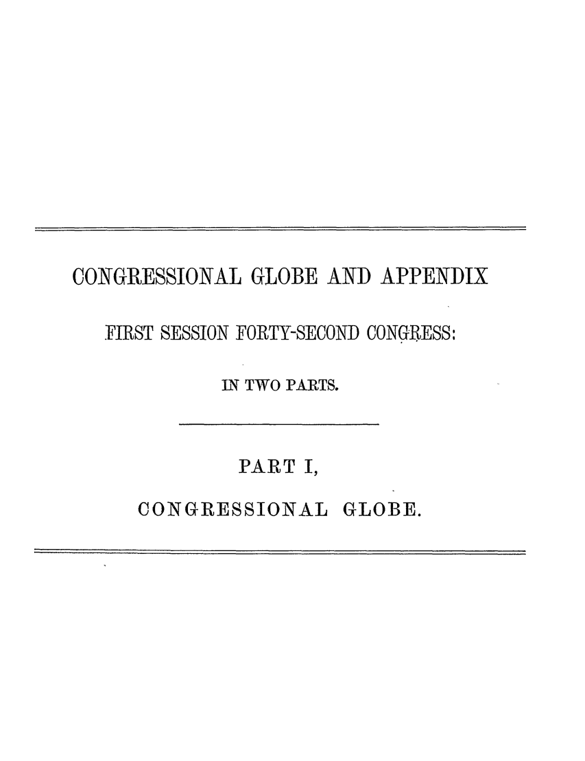 handle is hein.congrec/conglob0115 and id is 1 raw text is: CONGRESSIONAL GLOBE AND APPENDIX

FIRST SESSION FORTY-SECOND CONGRESS:
N TWO PARTS.

PART I,

CONGRESSIONAL

GLOBE.


