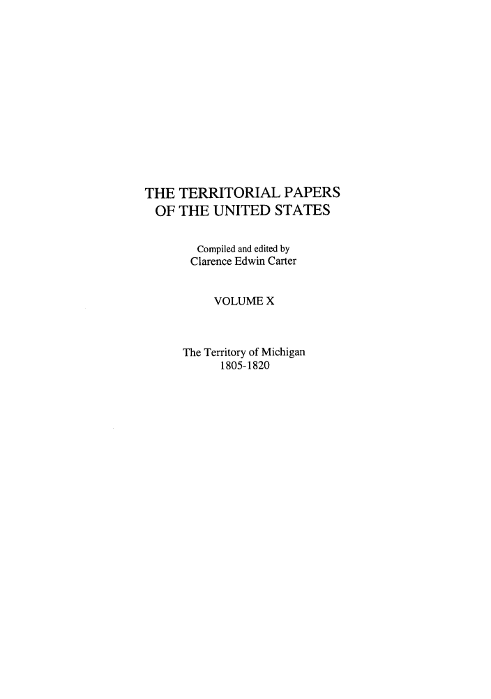 handle is hein.congrec/terpapus0010 and id is 1 raw text is: THE TERRITORIAL PAPERS
OF THE UNITED STATES
Compiled and edited by
Clarence Edwin Carter
VOLUME X
The Territory of Michigan
1805-1820



