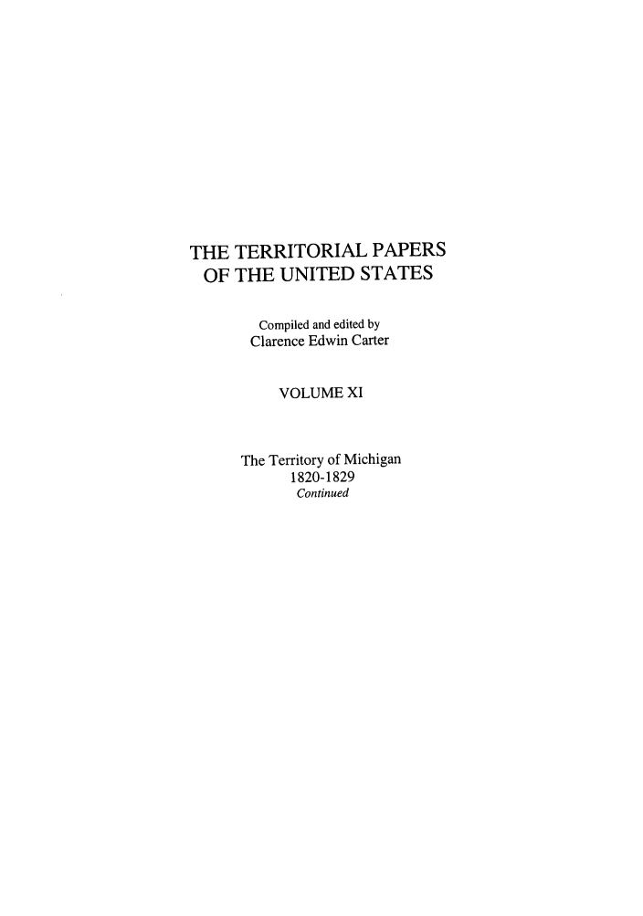 handle is hein.congrec/terpapus0011 and id is 1 raw text is: THE TERRITORIAL PAPERS
OF THE UNITED STATES
Compiled and edited by
Clarence Edwin Carter
VOLUME XI
The Territory of Michigan
1820-1829
Continued


