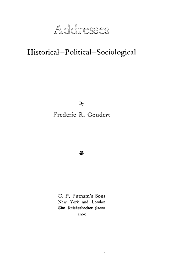 handle is hein.cow/adhiposo0001 and id is 1 raw text is: Ada.?Uossts
Historical-Political-Sociological
By
Frederic R. Coudert

G. P. Putnam's Sons
New York and London
Ube lftnickerbocler lIrees
1905


