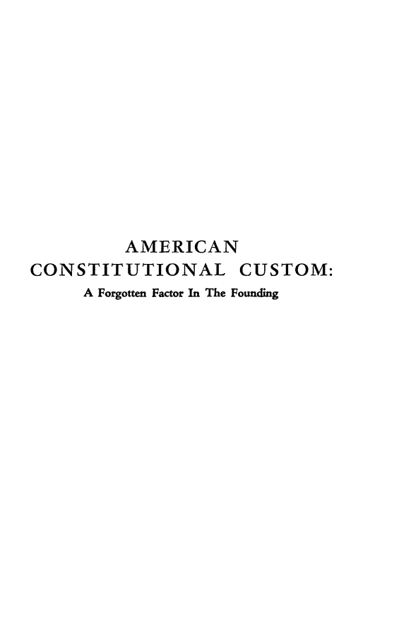 handle is hein.cow/amccut0001 and id is 1 raw text is: AMERICAN
CONSTITUTIONAL CUSTOM:
A Forgotten Factor In The Founding


