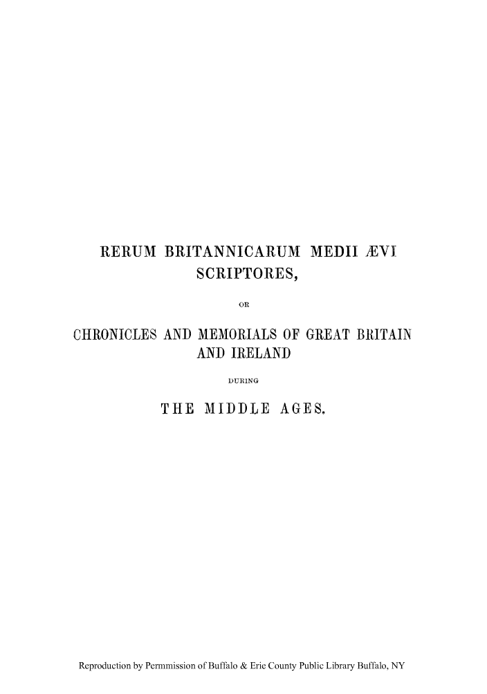 handle is hein.cow/anlocbri0001 and id is 1 raw text is: RERUM BRITANNICARUM MEDII EV
SCRIPTORES,
OR

CHRONICLES AND

MEMORIALS OF GREAT BRITAIN
AND IRELAND

DURING

THE MIDDLE AGES,

Reproduction by Permmission of Buffalo & Erie County Public Library Buffalo, NY


