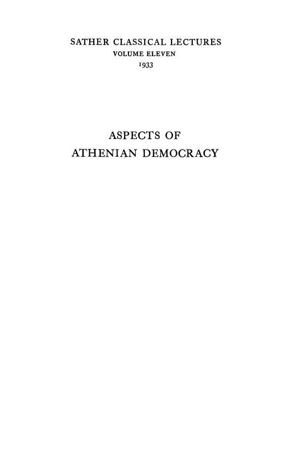 handle is hein.cow/asthend0001 and id is 1 raw text is: 


SATHER CLASSICAL LECTURES
      VOLUME ELEVEN
          1933






      ASPECTS OF

ATHENIAN   DEMOCRACY


