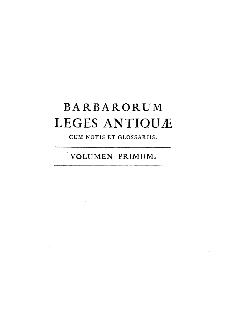 handle is hein.cow/barleatgs0001 and id is 1 raw text is: 









BARBARORUM
LEGES  ANTIQUE
  CUM NOTIS ET GLOSSARIISL


VOLUMEN PRIMUM.


