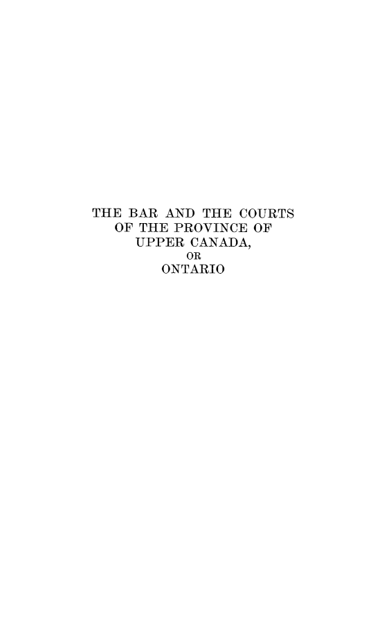 handle is hein.cow/bcupcan0001 and id is 1 raw text is: ï»¿THE BAR AND THE COURTS
OF THE PROVINCE OF
UPPER CANADA,
OR
ONTARIO


