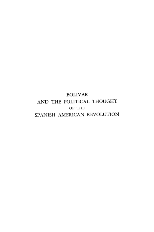 handle is hein.cow/blvspar0001 and id is 1 raw text is: BOLIVAR
AND THE POLITICAL THOUGHT
OF THE
SPANISH AMERICAN REVOLUTION


